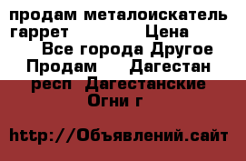 продам металоискатель гаррет evro ace › Цена ­ 20 000 - Все города Другое » Продам   . Дагестан респ.,Дагестанские Огни г.